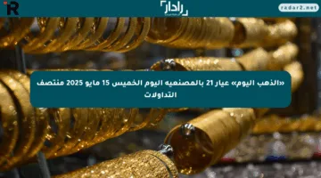 «الذهب اليوم» عيار 21 بالمصنعية اليوم الخميس 15 مايو 2025 منتصف التداولات